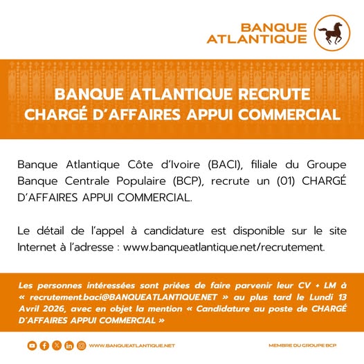 Recrutement [Chargé d’affaires appui commercial] Banque Atlantique Côte d’Ivoire, filiale du groupe Banque Centrale Populaire (Maroc), recrute un (01) chargé d’affaires appui commercial. Pour plus d’informations, cliquez ici : www.banqueatlantique.net/recrutement/ CV + lettre de motivation à : recrutement.baci@banqueatlantique.net Date limite : Lundi 13 avril 2026 